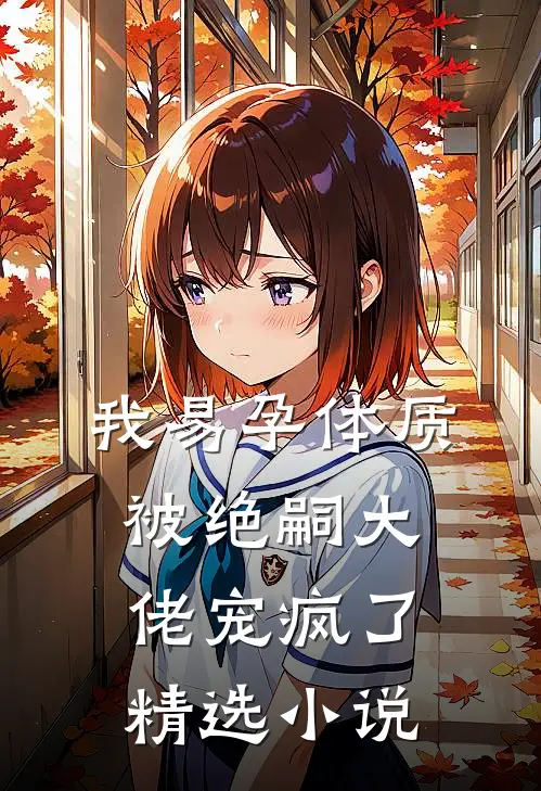 我易孕体质，被绝嗣大佬宠疯了精选小说