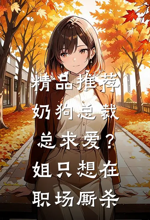 精品推荐奶狗总裁总求爱？姐只想在职场厮杀