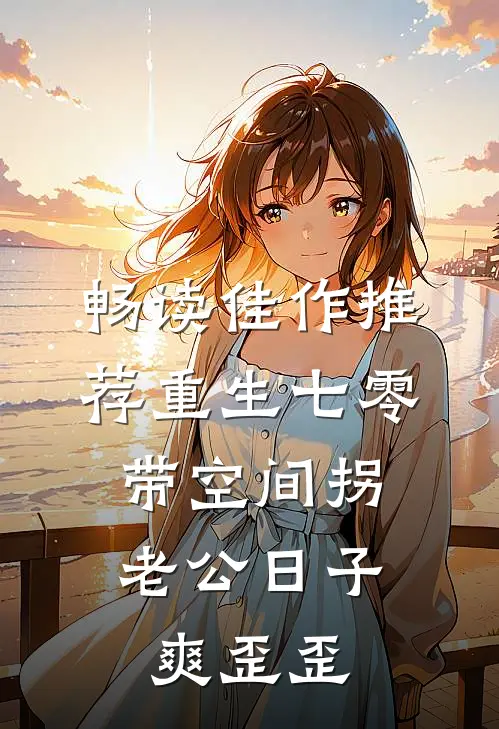 畅读佳作推荐重生七零：带空间拐老公日子爽歪歪