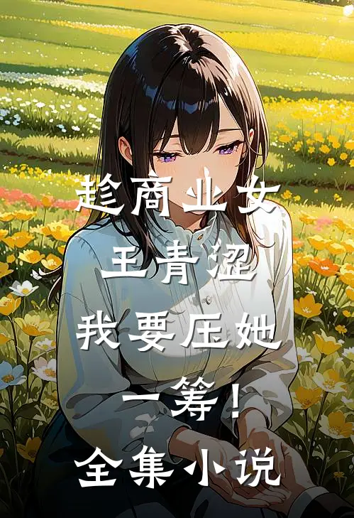 趁商业女王青涩，我要压她一筹！全集小说