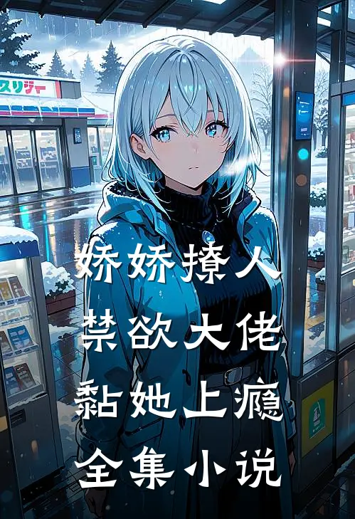 娇娇撩人，禁欲大佬黏她上瘾全集小说