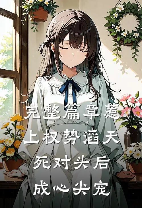 完整篇章惹上权势滔天死对头后，成心尖宠