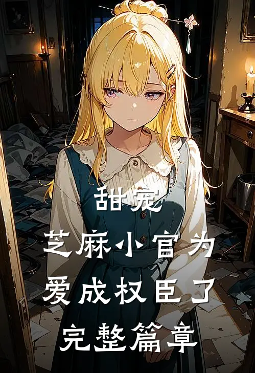 甜宠：芝麻小官为爱成权臣了完整篇章