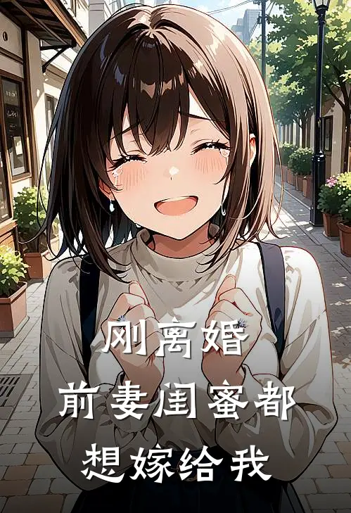 刚离婚，前妻闺蜜都想嫁给我