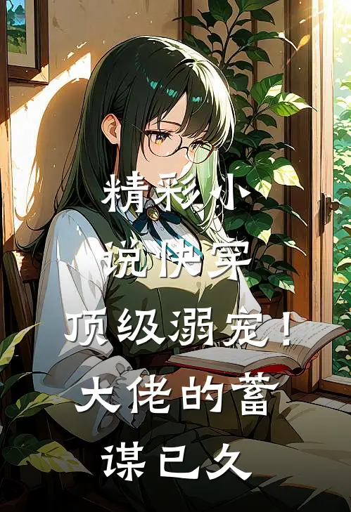精彩小说快穿：顶级溺宠！大佬的蓄谋已久