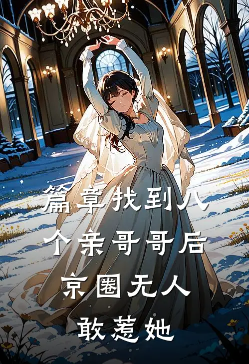 篇章找到八个亲哥哥后，京圈无人敢惹她