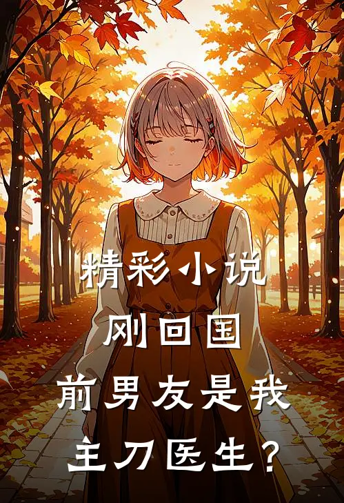 精彩小说刚回国，前男友是我主刀医生？
