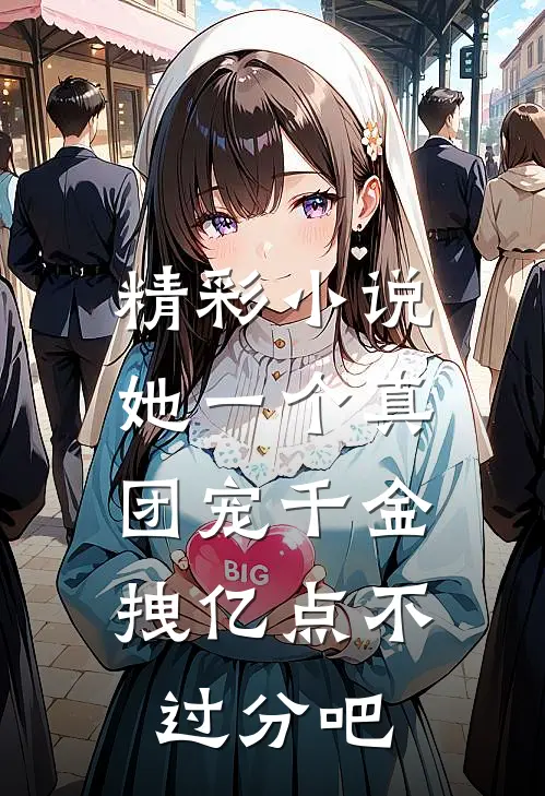 精彩小说她一个真团宠千金，拽亿点不过分吧