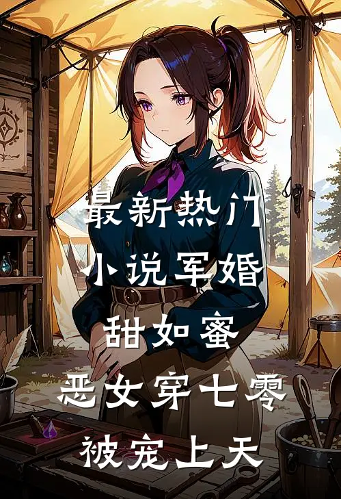 最新热门小说军婚甜如蜜，恶女穿七零被宠上天