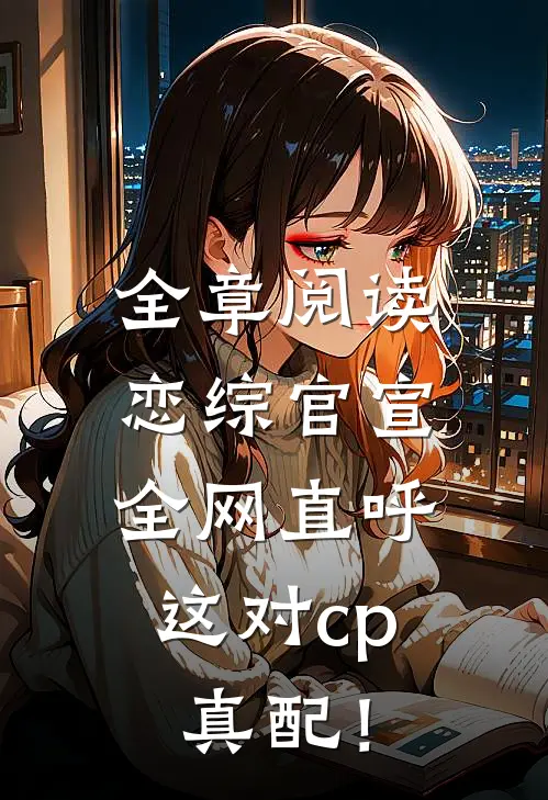 全章阅读恋综官宣，全网直呼这对cp真配！