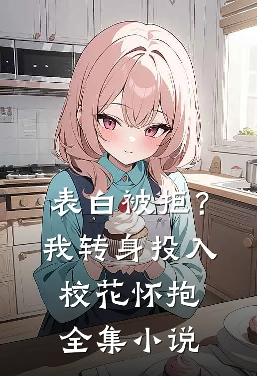 表白被拒？我转身投入校花怀抱全集小说