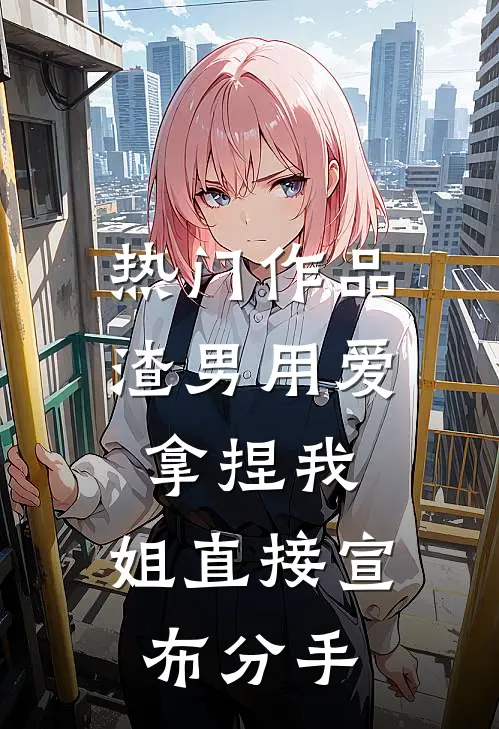 热门作品渣男用爱拿捏我，姐直接宣布分手