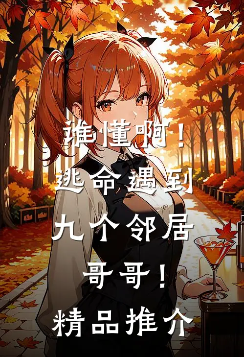 谁懂啊！逃命遇到九个邻居哥哥！精品推介