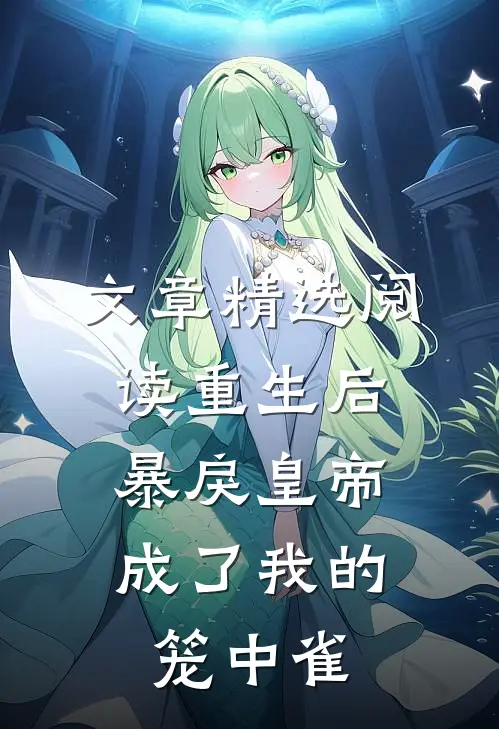 文章精选阅读重生后，暴戾皇帝成了我的笼中雀