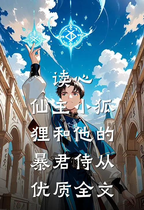 读心：仙主小狐狸和他的暴君侍从优质全文