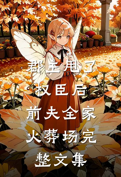 郡主甩了权臣后，前夫全家火葬场完整文集