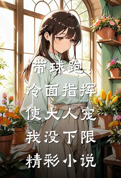 带球跑！冷面指挥使大人宠我没下限精彩小说