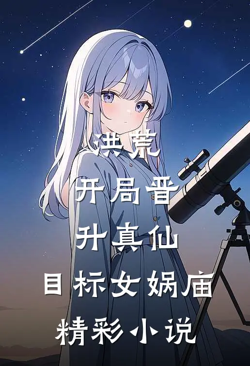 洪荒：开局晋升真仙，目标女娲庙精彩小说