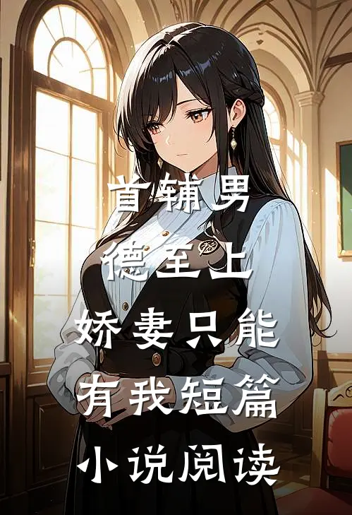 首辅男德至上：娇妻只能有我短篇小说阅读
