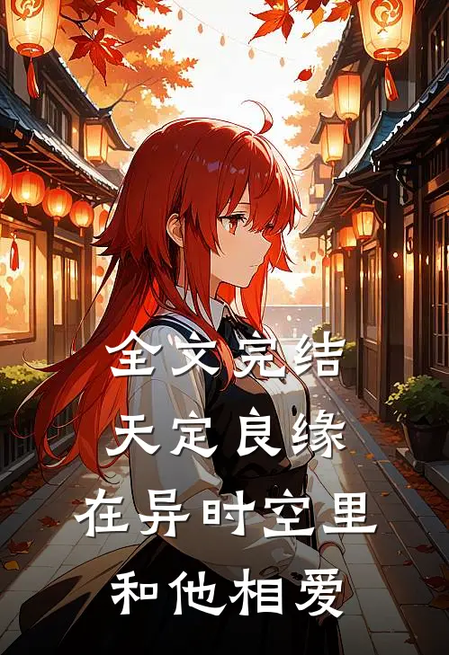 全文完结天定良缘：在异时空里和他相爱