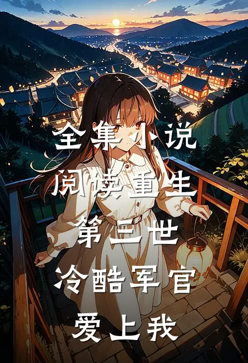 全集小说阅读重生第三世：冷酷军官爱上我