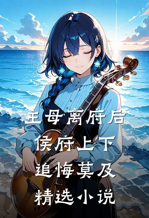 主母离府后侯府上下追悔莫及精选小说