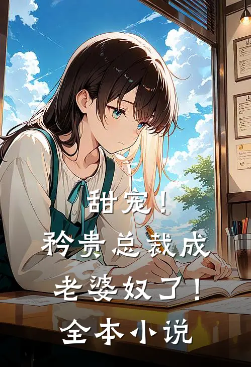 甜宠！矜贵总裁成老婆奴了！全本小说