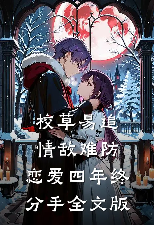 校草易追情敌难防，恋爱四年终分手全文版