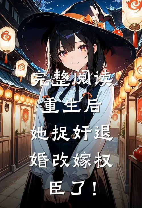 完整阅读重生后，她捉奸退婚改嫁权臣了！