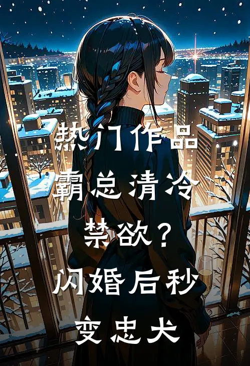 热门作品霸总清冷禁欲？闪婚后秒变忠犬