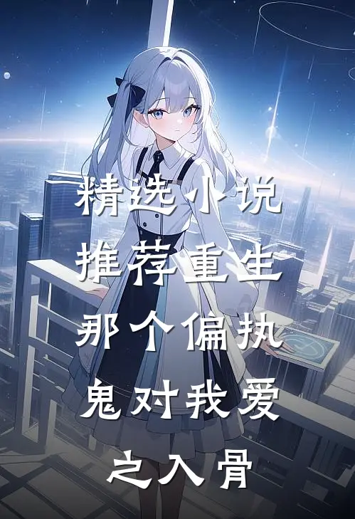 精选小说推荐重生：那个偏执鬼对我爱之入骨