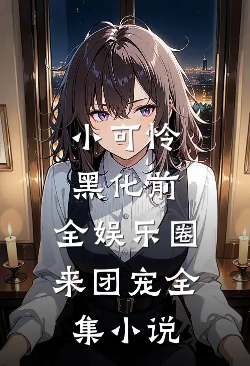 小可怜黑化前，全娱乐圈来团宠全集小说
