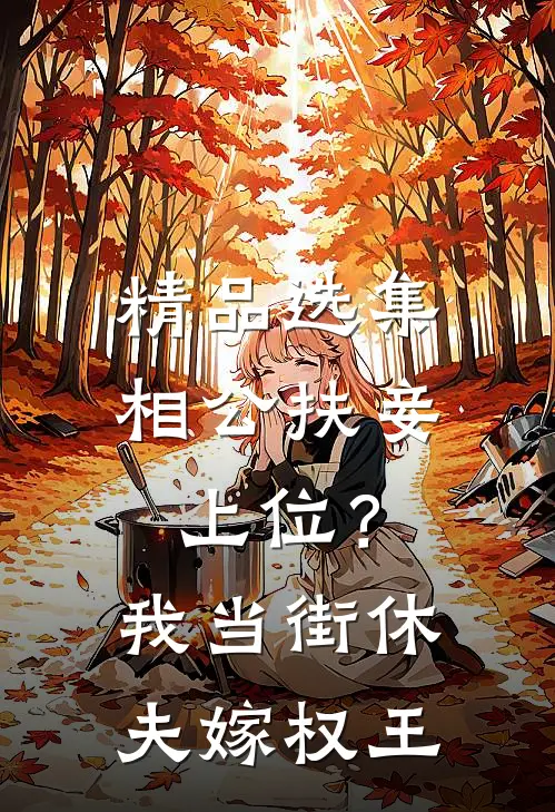 精品选集相公扶妾上位？我当街休夫嫁权王