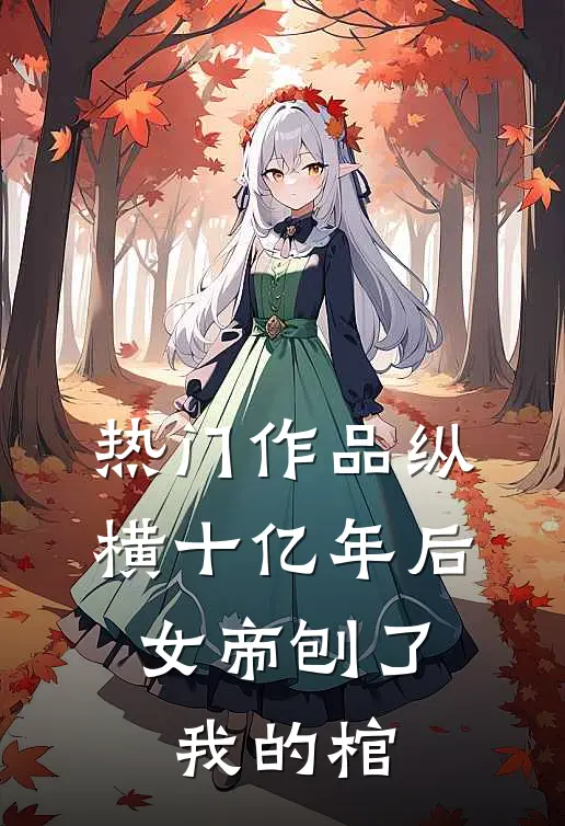 热门作品纵横十亿年后，女帝刨了我的棺