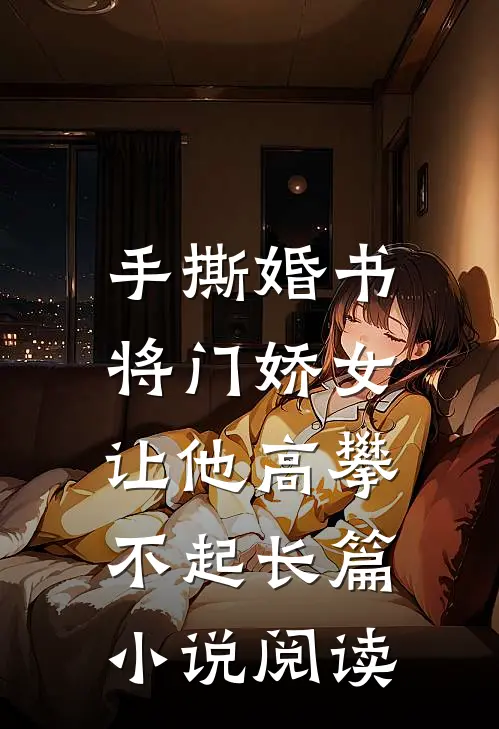 手撕婚书，将门娇女让他高攀不起长篇小说阅读