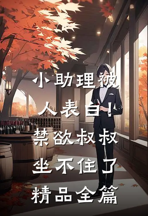 小助理被人表白！禁欲叔叔坐不住了精品全篇