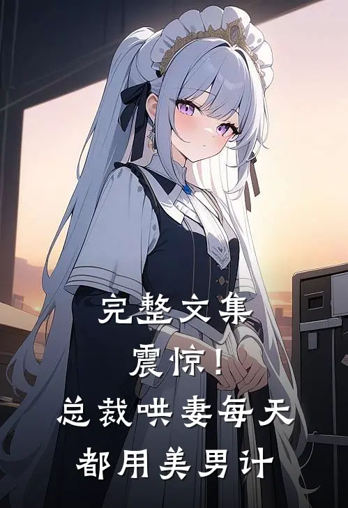 完整文集震惊！总裁哄妻每天都用美男计