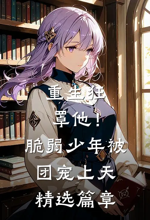 重生狂罩他！脆弱少年被团宠上天精选篇章