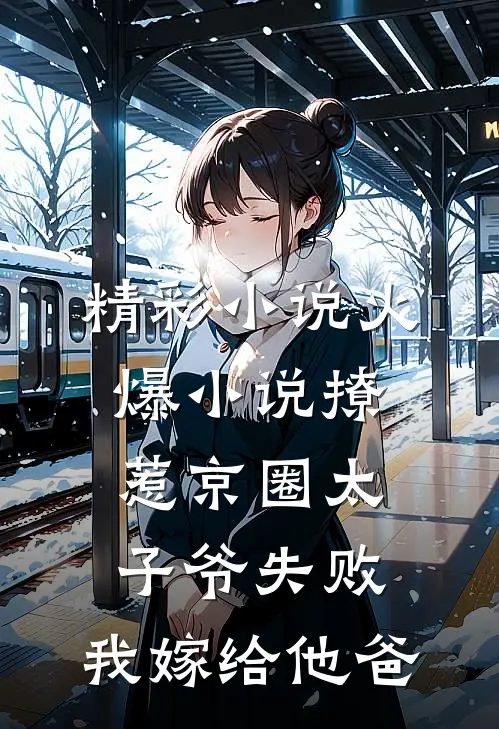 精彩小说火爆小说撩惹京圈太子爷失败,我嫁给他爸