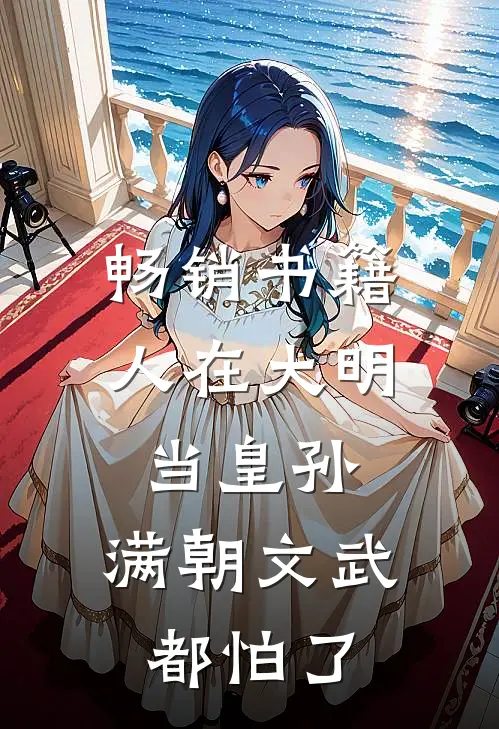 畅销书籍人在大明当皇孙，满朝文武都怕了