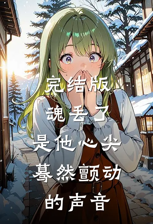 完结版魂丢了，是他心尖蓦然颤动的声音