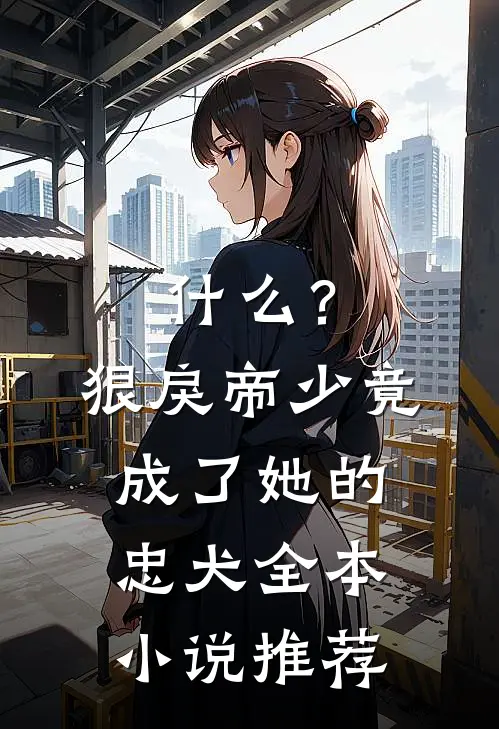 什么？狠戾帝少竟成了她的忠犬全本小说推荐