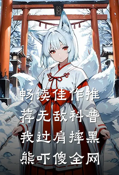 畅读佳作推荐无敌科普：我过肩摔黑熊吓傻全网
