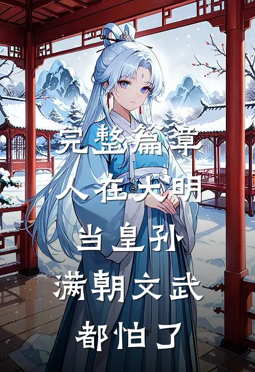 完整篇章人在大明当皇孙，满朝文武都怕了