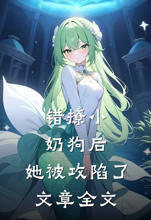 错撩小奶狗后，她被攻陷了文章全文