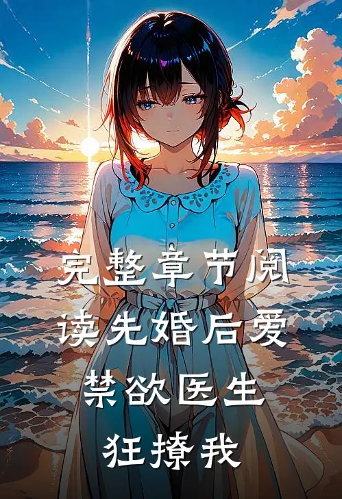完整章节阅读先婚后爱：禁欲医生狂撩我