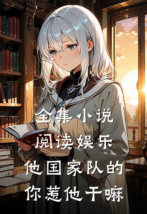 全集小说阅读娱乐：他国家队的，你惹他干嘛