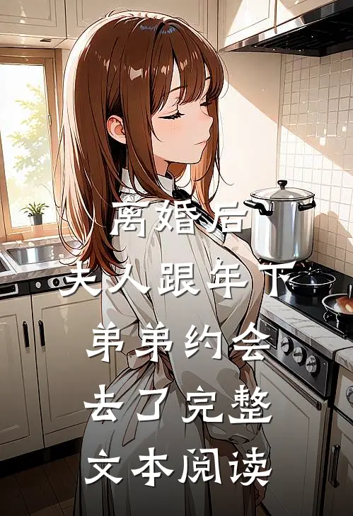 离婚后，夫人跟年下弟弟约会去了完整文本阅读