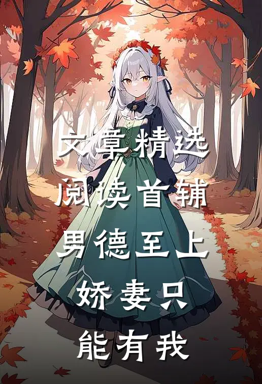 文章精选阅读首辅男德至上：娇妻只能有我