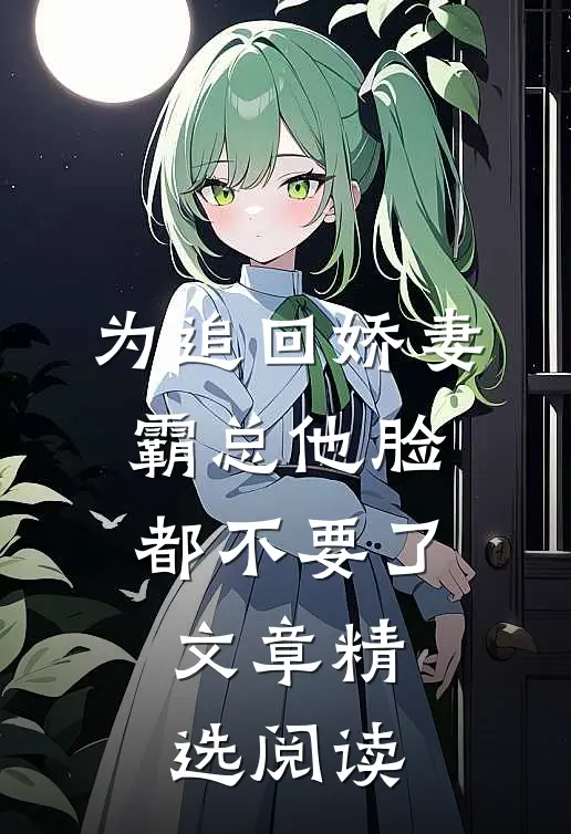 为追回娇妻，霸总他脸都不要了文章精选阅读